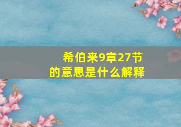 希伯来9章27节的意思是什么解释