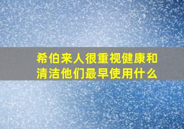 希伯来人很重视健康和清洁他们最早使用什么