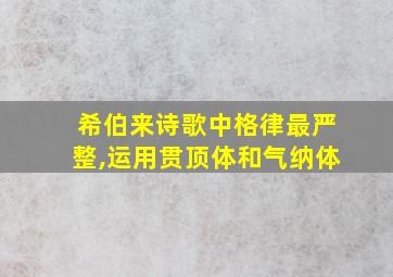 希伯来诗歌中格律最严整,运用贯顶体和气纳体