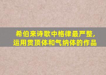 希伯来诗歌中格律最严整,运用贯顶体和气纳体的作品