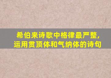 希伯来诗歌中格律最严整,运用贯顶体和气纳体的诗句