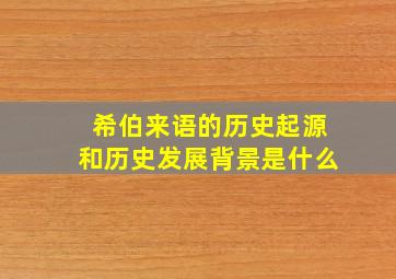 希伯来语的历史起源和历史发展背景是什么