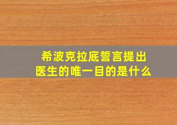 希波克拉底誓言提出医生的唯一目的是什么