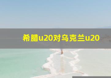 希腊u20对乌克兰u20