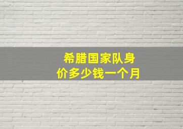 希腊国家队身价多少钱一个月