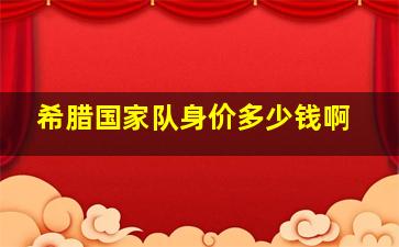 希腊国家队身价多少钱啊