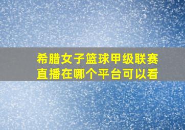 希腊女子篮球甲级联赛直播在哪个平台可以看