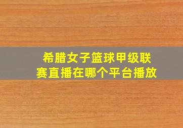 希腊女子篮球甲级联赛直播在哪个平台播放