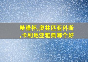 希腊杯,奥林匹亚科斯,卡利地亚雅典哪个好