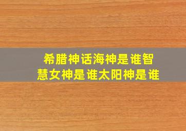 希腊神话海神是谁智慧女神是谁太阳神是谁