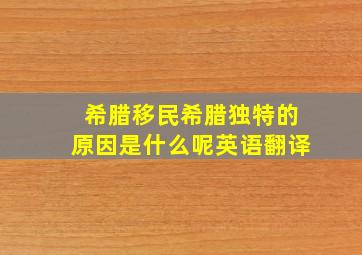 希腊移民希腊独特的原因是什么呢英语翻译