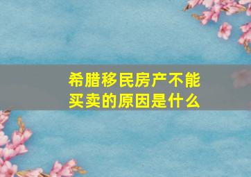 希腊移民房产不能买卖的原因是什么