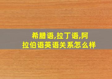 希腊语,拉丁语,阿拉伯语英语关系怎么样