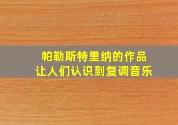 帕勒斯特里纳的作品让人们认识到复调音乐