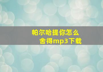 帕尔哈提你怎么舍得mp3下载