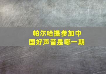 帕尔哈提参加中国好声音是哪一期