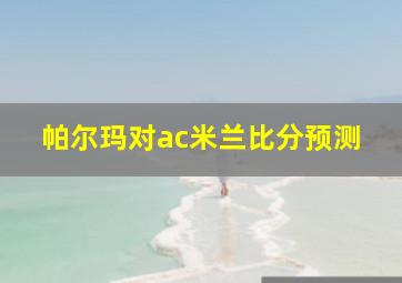 帕尔玛对ac米兰比分预测