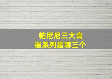 帕尼尼三大高端系列是哪三个