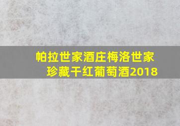 帕拉世家酒庄梅洛世家珍藏干红葡萄酒2018