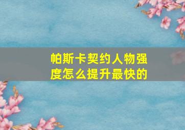 帕斯卡契约人物强度怎么提升最快的