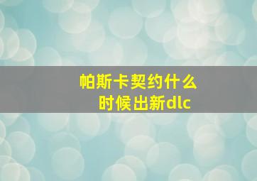 帕斯卡契约什么时候出新dlc