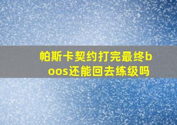 帕斯卡契约打完最终boos还能回去练级吗