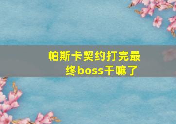 帕斯卡契约打完最终boss干嘛了