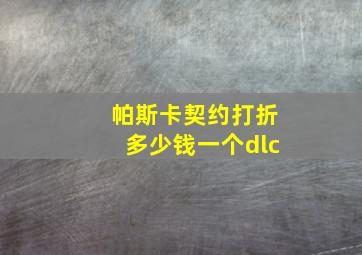 帕斯卡契约打折多少钱一个dlc