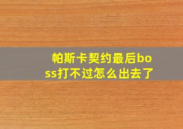 帕斯卡契约最后boss打不过怎么出去了