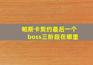 帕斯卡契约最后一个boss三阶段在哪里