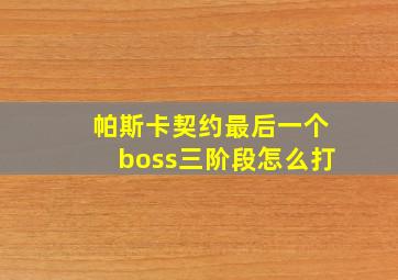 帕斯卡契约最后一个boss三阶段怎么打