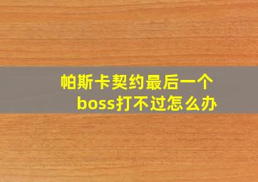 帕斯卡契约最后一个boss打不过怎么办