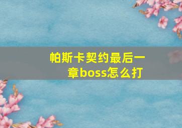 帕斯卡契约最后一章boss怎么打