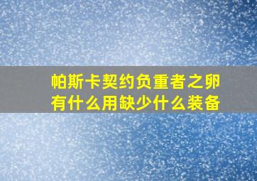 帕斯卡契约负重者之卵有什么用缺少什么装备