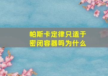 帕斯卡定律只适于密闭容器吗为什么