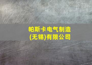 帕斯卡电气制造(无锡)有限公司