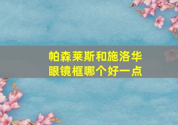 帕森莱斯和施洛华眼镜框哪个好一点