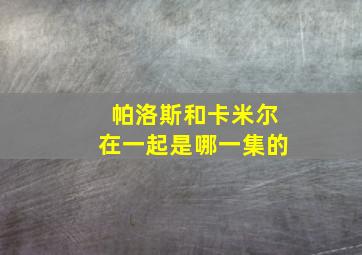 帕洛斯和卡米尔在一起是哪一集的