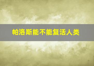 帕洛斯能不能复活人类