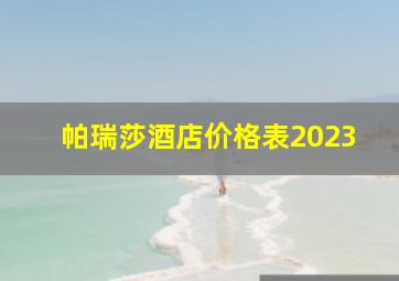 帕瑞莎酒店价格表2023