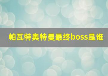 帕瓦特奥特曼最终boss是谁