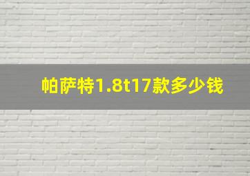 帕萨特1.8t17款多少钱