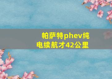 帕萨特phev纯电续航才42公里