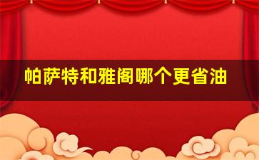 帕萨特和雅阁哪个更省油