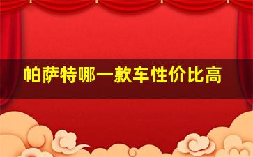 帕萨特哪一款车性价比高