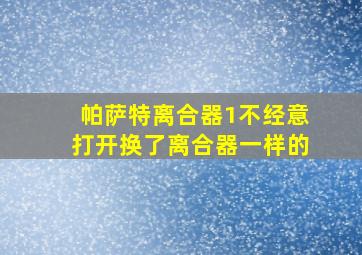 帕萨特离合器1不经意打开换了离合器一样的