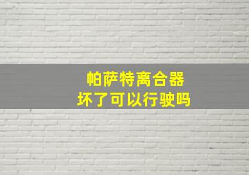 帕萨特离合器坏了可以行驶吗