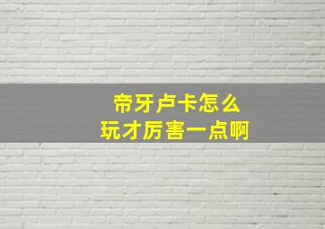 帝牙卢卡怎么玩才厉害一点啊