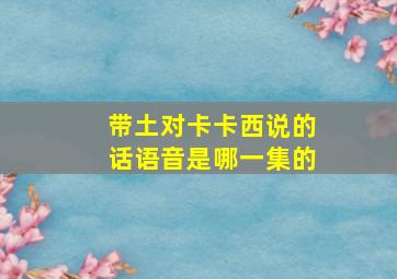 带土对卡卡西说的话语音是哪一集的