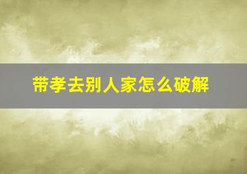 带孝去别人家怎么破解